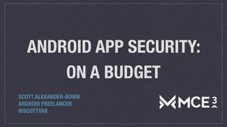 ANDROID APP SECURITY:
ON A BUDGET
SCOTT ALEXANDER-BOWN
ANDROID FREELANCER
@SCOTTYAB
 