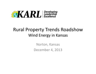 Rural	
  Property	
  Trends	
  Roadshow	
  
Wind	
  Energy	
  in	
  Kansas	
  
Norton,	
  Kansas	
  
December	
  4,	
  2013	
  

 
