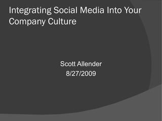 Integrating Social Media Into Your Company Culture Scott Allender 8/27/2009 