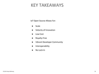 KEY TAKEAWAYS
IoT Open Source Allows For:
● Scale
● Velocity of Innovation
● Low Cost
● Royalty-Free
● Vibrant Developer Community
● Interoperability
● No Lock-In
© 2015 Amyx+McKinsey 29
 