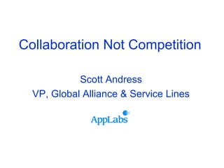 Collaboration Not Competition
Scott Andress
VP, Global Alliance & Service Lines
 