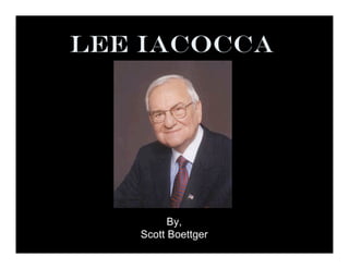 Lee Iacocca
By,
Scott Boettger
 