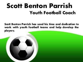 Scott Benton Parrish
Youth Football Coach
Scott Benton Parrish has used his time and dedication to
work with youth football teams and help develop the
players.
 