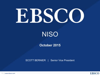 | www.ebsco.com1
NISO
October 2015
SCOTT BERNIER | Senior Vice President
 
