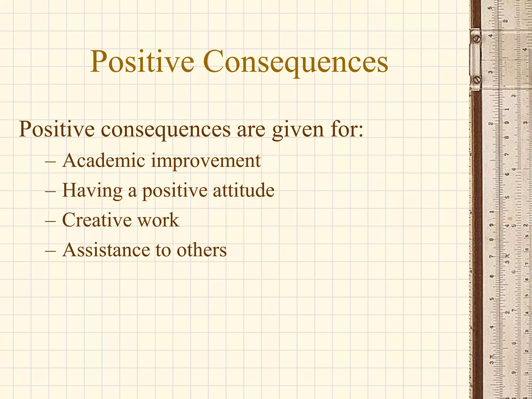 Positive Consequences
Positive consequences are given for:
–
–
–
–

Academic improvement
Having a positive attitude
Creative work
Assistance to others

 