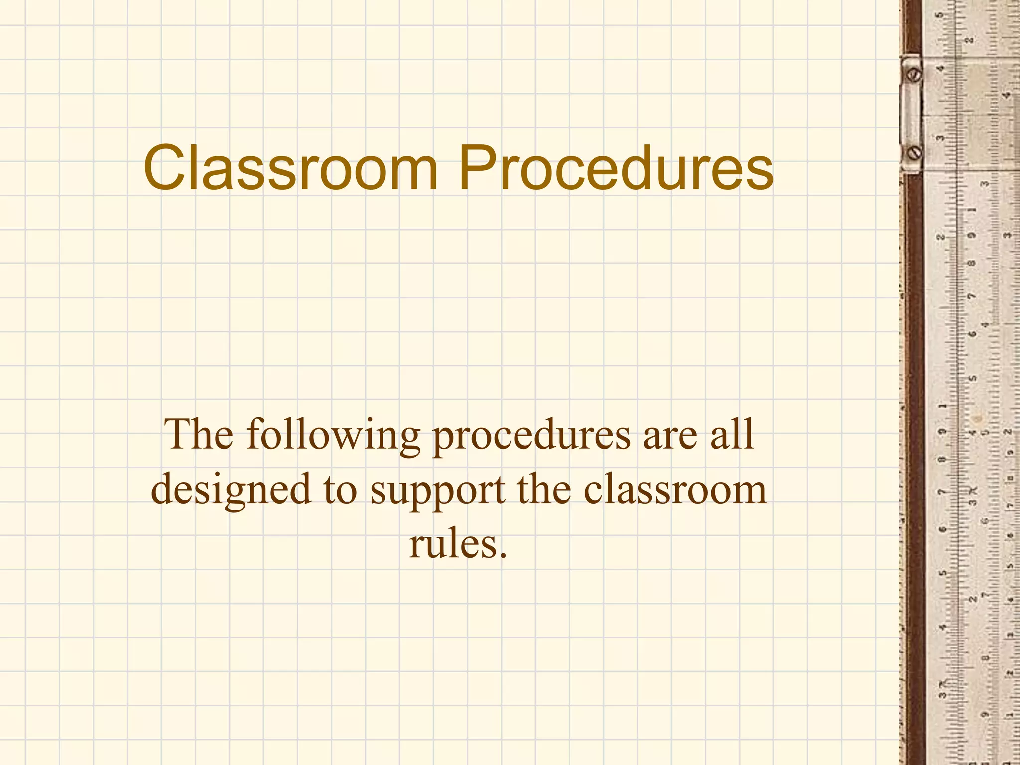 Classroom Procedures

The following procedures are all
designed to support the classroom
rules.

 