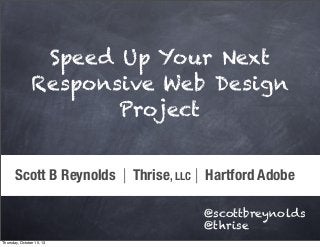 Scott B Reynolds | Thrise, LLC | Hartford Adobe
@scottbreynolds
@thrise
Speed Up Your Next
Responsive Web Design
Project
Thursday, October 10, 13
 