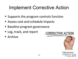 Implement Corrective Action
• Supports the program controls function
• Assess cost and schedule impacts
• Baseline program governance
• Log, track, and report
• Archive
21
 