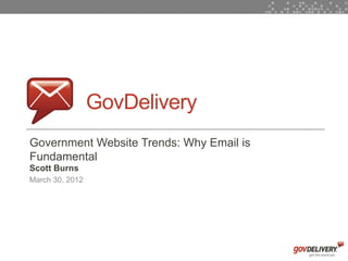 GovDelivery
    Government Website Trends: Why Email is
    Fundamental
    Scott Burns
    March 30, 2012




1
 