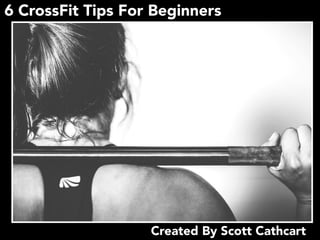 6 CrossFit Tips For Beginners
Created By Scott Cathcart
 