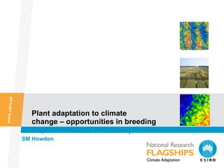 Plant adaptation to climate  change – opportunities in breeding SC   Chapman ,  MF Dreccer ,  S Chakraborty ,  SM Howden 