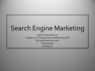 Search Engine Marketing Ignite Presentation on  Chapter 20 of The New Rules of Marketing & PR By David Meerman Scott Presented by N Rossman 