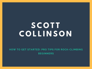 HOW TO GET STARTED: PRO TIPS FOR ROCK-CLIMBING
BEGINNERS
S C O T T
C O L L I N S O N
 