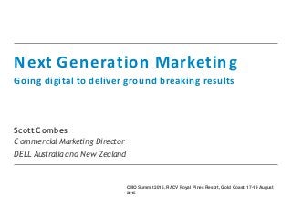 Next Generation Marketing
Going digital to deliver ground breaking results
Scott Combes
CommercialMarketing Director
DELL Australia and New Zealand
CMO Summit 2015. RACV Royal Pines Resort, Gold Coast. 17-19 August
2015
 