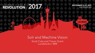 Solr and Machine Vision
Scott Cote and Trevor Grant
Lucidworks / IBM
 