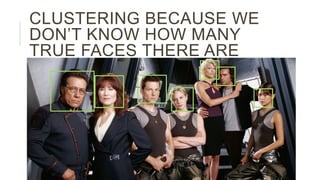 CLUSTERING BECAUSE WE
DON’T KNOW HOW MANY
TRUE FACES THERE ARE
 