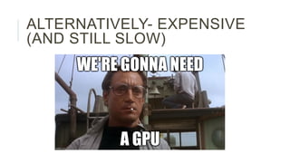 ALTERNATIVELY- EXPENSIVE
(AND STILL SLOW)
 