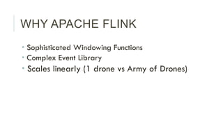 WHY APACHE FLINK
­ Sophisticated Windowing Functions
­ Complex Event Library
­ Scales linearly (1 drone vs Army of Dron...