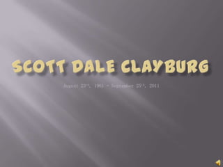 Scott Dale Clayburg August 23rd, 1961 – September 25th, 2011 