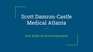 Scott Damron-Castle
Medical Atlanta
Key skills of an entrepreneur
 