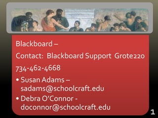 Blackboard –
Contact: Blackboard Support Grote220
734-462-4668
• Susan Adams –
sadams@schoolcraft.edu
• Debra O’Connor -
doconnor@schoolcraft.edu
1
 