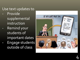 4
Use text updates to
- Provide
supplemental
instruction
- Remind your
students of
important dates
- Engage students
outside of class
 