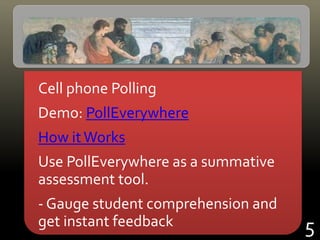 Cell phone Polling
Demo: PollEverywhere
How itWorks
Use PollEverywhere as a summative
assessment tool.
- Gauge student comprehension and
get instant feedback 5
 