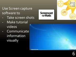 6
Use Screen capture
software to
- Take screen shots
- Make tutorial
videos
- Communicate
information
visually
 