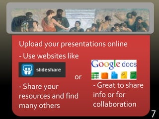 Upload your presentations online
- Use websites like
or
7
- Share your
resources and find
many others
- Great to share
info or for
collaboration
 