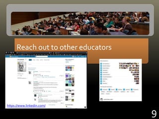 Reach out to other educators
9
https://www.linkedin.com/
 
