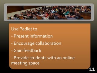 Use Padlet to
- Present information
- Encourage collaboration
- Gain feedback
- Provide students with an online
meeting space
11
 
