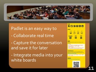 Padlet is an easy way to
- Collaborate real time
- Capture the conversation
and save it for later
- Integrate media into your
white boards
11
 