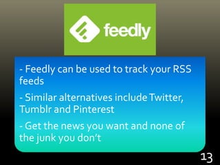 - Feedly can be used to track your RSS
feeds
- Similar alternatives includeTwitter,
Tumblr and Pinterest
- Get the news you want and none of
the junk you don’t
13
 