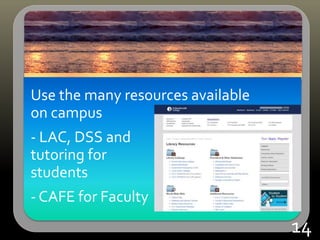 Use the many resources available
on campus
- LAC, DSS and
tutoring for
students
- CAFE for Faculty
14
 