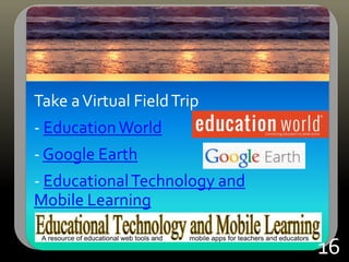 Take aVirtual FieldTrip
- EducationWorld
- Google Earth
- EducationalTechnology and
Mobile Learning
16
 