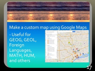 Make a custom map using Google Maps
- Useful for
GEOG, GEOL,
Foreign
Languages,
MATH, HUM,
and others
17
 