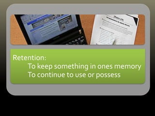 Retention:
To keep something in ones memory
To continue to use or possess
 