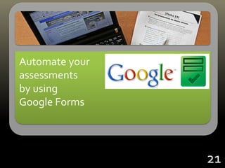 Automate your
assessments
by using
Google Forms
21
 