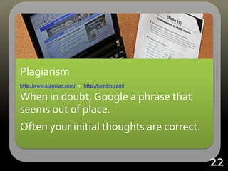 Plagiarism
http://www.plagscan.com/ or http://turnitin.com/
When in doubt, Google a phrase that
seems out of place.
Often your initial thoughts are correct.
22
 