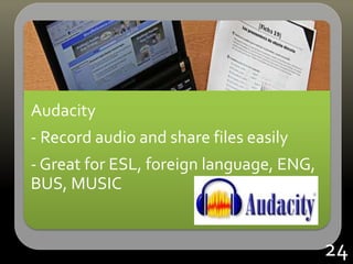 Audacity
- Record audio and share files easily
- Great for ESL, foreign language, ENG,
BUS, MUSIC
24
 