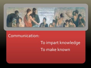 Communication:
To impart knowledge
To make known
 