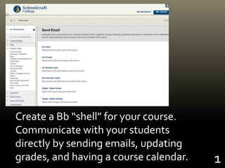 Create a Bb “shell” for your course.
Communicate with your students
directly by sending emails, updating
grades, and having a course calendar. 1
 