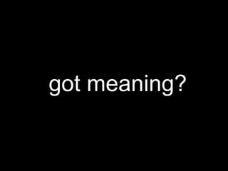 got meaning?
 