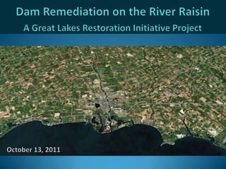 Dam Remediation on the River Raisin,[object Object],A Great Lakes Restoration Initiative Project,[object Object],October 13, 2011,[object Object]