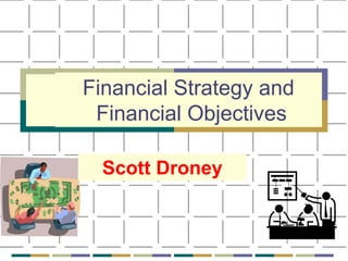 Financial Strategy and
Financial Objectives
Scott Droney
 