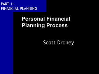 PART 1:
FINANCIAL PLANNING
Personal Financial
Planning Process
Scott Droney
 