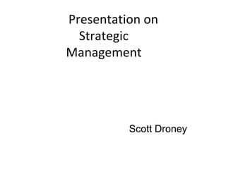 Presentation on
Strategic
Management
Scott Droney
 