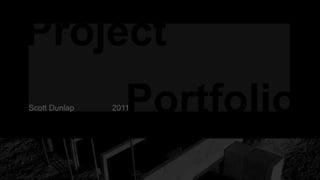 Project
Scott Dunlap      Portfolio
               2011
 