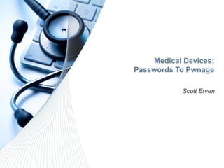 Medical Devices:
Passwords To Pwnage
Scott Erven
 