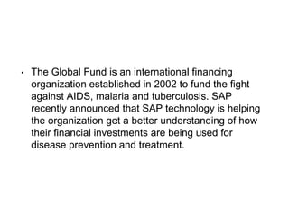 • The Global Fund is an international financing
organization established in 2002 to fund the fight
against AIDS, malaria a...